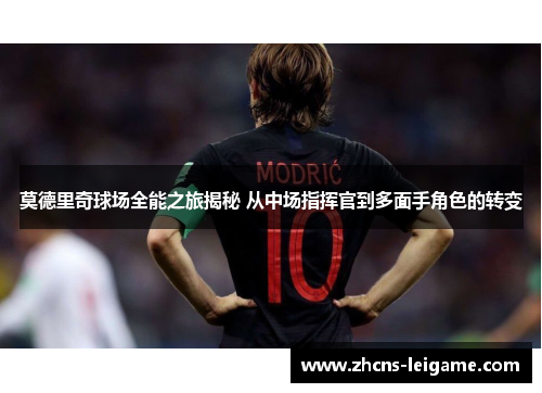 莫德里奇球场全能之旅揭秘 从中场指挥官到多面手角色的转变