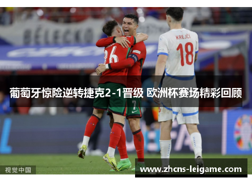 葡萄牙惊险逆转捷克2-1晋级 欧洲杯赛场精彩回顾