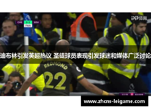 迪布林引发英超热议 圣徒球员表现引发球迷和媒体广泛讨论 迪布林引发英超热议 圣徒球员表现引发球迷和媒体广泛讨论