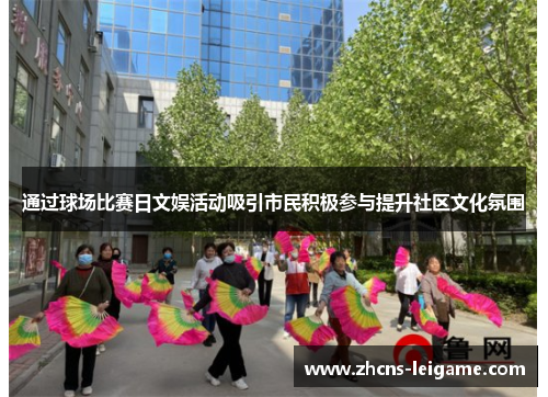 通过球场比赛日文娱活动吸引市民积极参与提升社区文化氛围 通过球场比赛日文娱活动吸引市民积极参与提升社区文化氛围