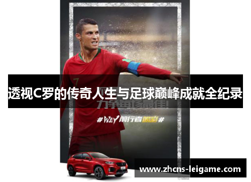 透视C罗的传奇人生与足球巅峰成就全纪录 透视C罗的传奇人生与足球巅峰成就全纪录