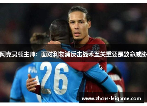 阿克灵顿主帅:面对利物浦反击战术至关重要是致命威胁 阿克灵顿主帅:面对利物浦反击战术至关重要是致命威胁