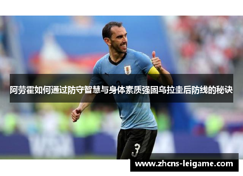 阿劳霍如何通过防守智慧与身体素质强固乌拉圭后防线的秘诀