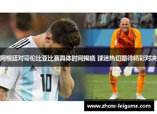 阿根廷对哥伦比亚比赛具体时间揭晓 球迷热切期待精彩对决 阿根廷对哥伦比亚比赛具体时间揭晓 球迷热切期待精彩对决