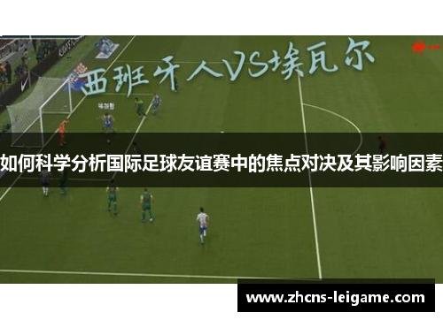 如何科学分析国际足球友谊赛中的焦点对决及其影响因素 如何科学分析国际足球友谊赛中的焦点对决及其影响因素