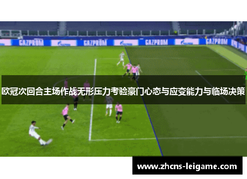 欧冠次回合主场作战无形压力考验豪门心态与应变能力与临场决策