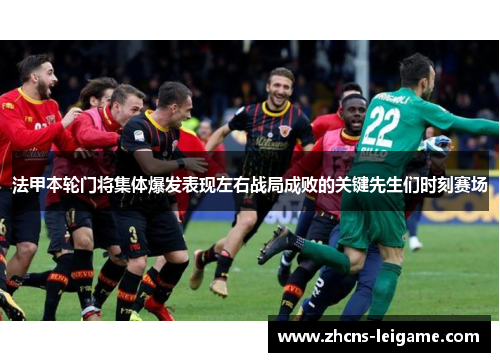 法甲本轮门将集体爆发表现左右战局成败的关键先生们时刻赛场 法甲本轮门将集体爆发表现左右战局成败的关键先生们时刻赛场