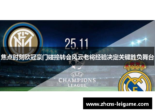 焦点时刻欧冠豪门碰撞转会风云老将经验决定关键胜负舞台 焦点时刻欧冠豪门碰撞转会风云老将经验决定关键胜负舞台