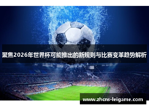 聚焦2026年世界杯可能推出的新规则与比赛变革趋势解析 聚焦2026年世界杯可能推出的新规则与比赛变革趋势解析
