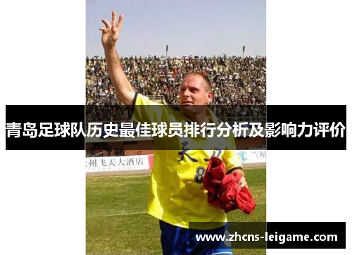 青岛足球队历史最佳球员排行分析及影响力评价