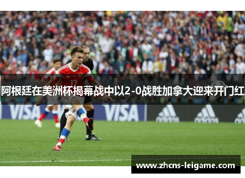 阿根廷在美洲杯揭幕战中以2-0战胜加拿大迎来开门红 阿根廷在美洲杯揭幕战中以2-0战胜加拿大迎来开门红