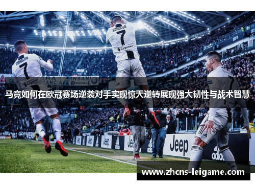 马竞如何在欧冠赛场逆袭对手实现惊天逆转展现强大韧性与战术智慧