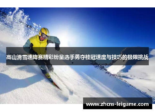 高山滑雪速降赛精彩纷呈选手勇夺桂冠速度与技巧的极限挑战 高山滑雪速降赛精彩纷呈选手勇夺桂冠速度与技巧的极限挑战