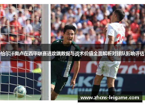 恰尔汗奥卢在西甲联赛进攻端数据与战术价值全面解析对球队影响评估