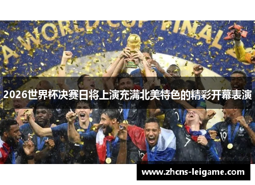 2026世界杯决赛日将上演充满北美特色的精彩开幕表演 2026世界杯决赛日将上演充满北美特色的精彩开幕表演