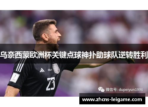 乌奈西蒙欧洲杯关键点球神扑助球队逆转胜利 乌奈西蒙欧洲杯关键点球神扑助球队逆转胜利